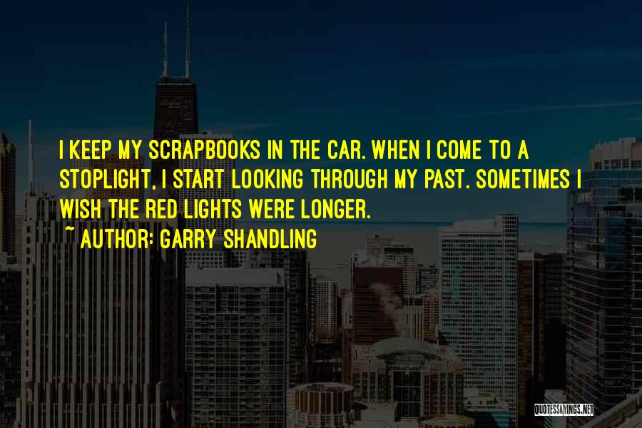 Garry Shandling Quotes: I Keep My Scrapbooks In The Car. When I Come To A Stoplight, I Start Looking Through My Past. Sometimes