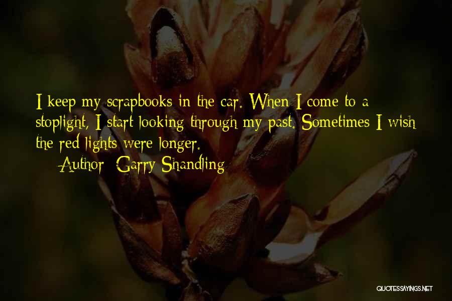 Garry Shandling Quotes: I Keep My Scrapbooks In The Car. When I Come To A Stoplight, I Start Looking Through My Past. Sometimes