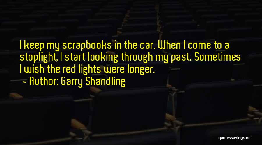 Garry Shandling Quotes: I Keep My Scrapbooks In The Car. When I Come To A Stoplight, I Start Looking Through My Past. Sometimes