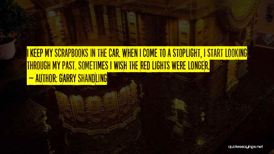 Garry Shandling Quotes: I Keep My Scrapbooks In The Car. When I Come To A Stoplight, I Start Looking Through My Past. Sometimes