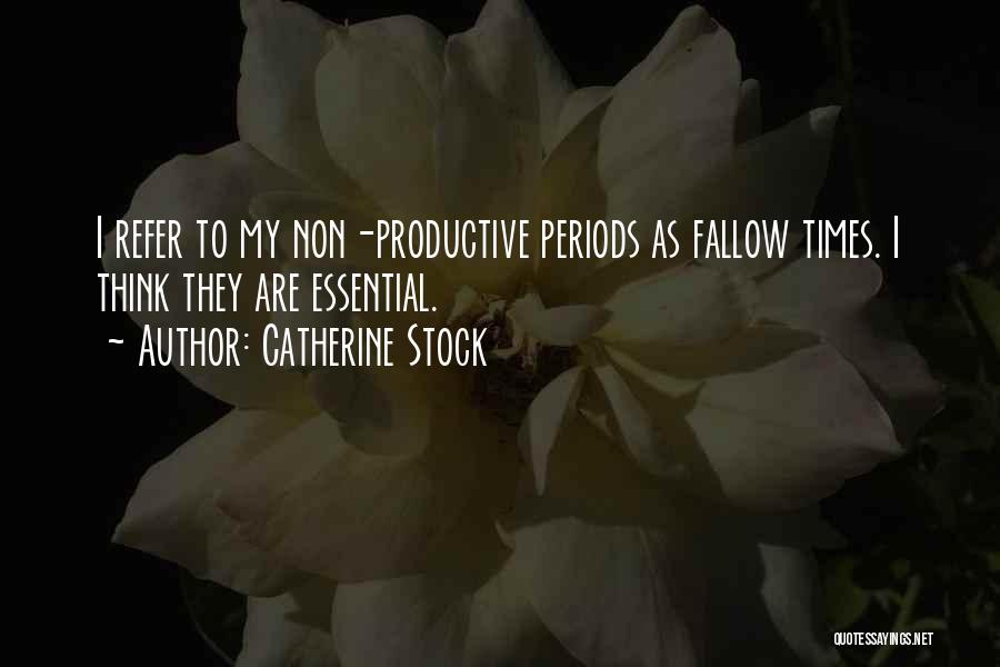 Catherine Stock Quotes: I Refer To My Non-productive Periods As Fallow Times. I Think They Are Essential.