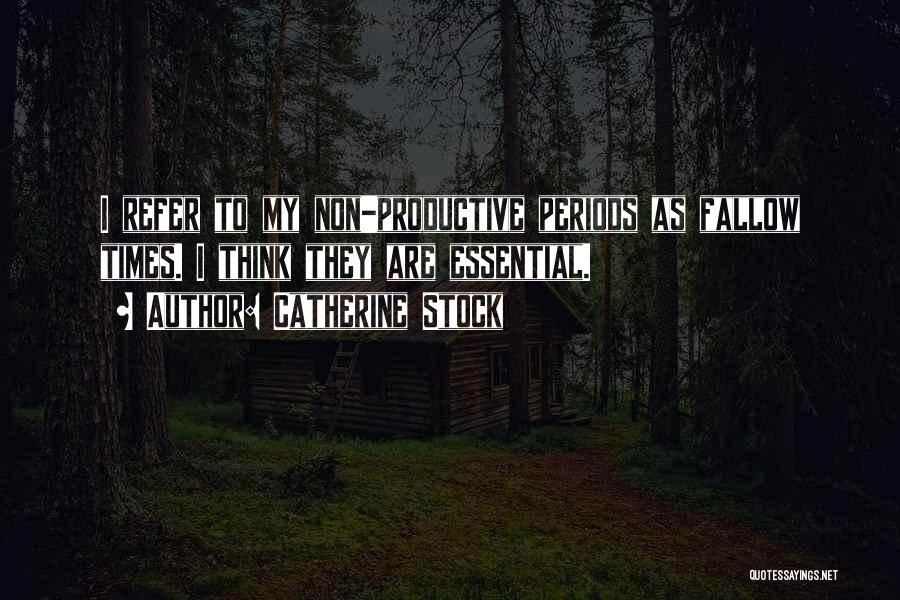 Catherine Stock Quotes: I Refer To My Non-productive Periods As Fallow Times. I Think They Are Essential.