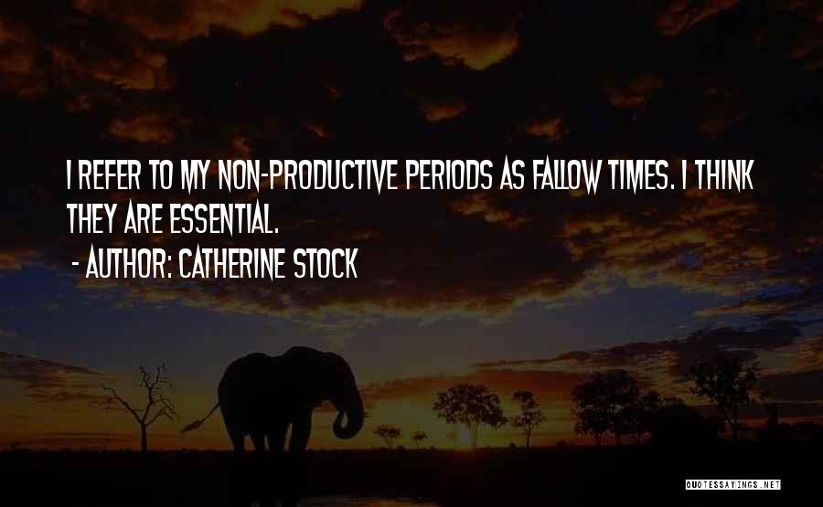 Catherine Stock Quotes: I Refer To My Non-productive Periods As Fallow Times. I Think They Are Essential.