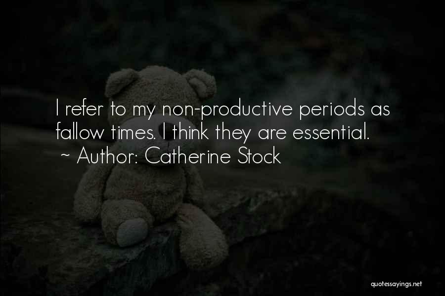 Catherine Stock Quotes: I Refer To My Non-productive Periods As Fallow Times. I Think They Are Essential.