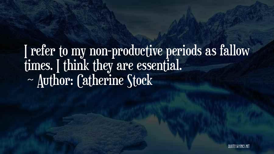 Catherine Stock Quotes: I Refer To My Non-productive Periods As Fallow Times. I Think They Are Essential.