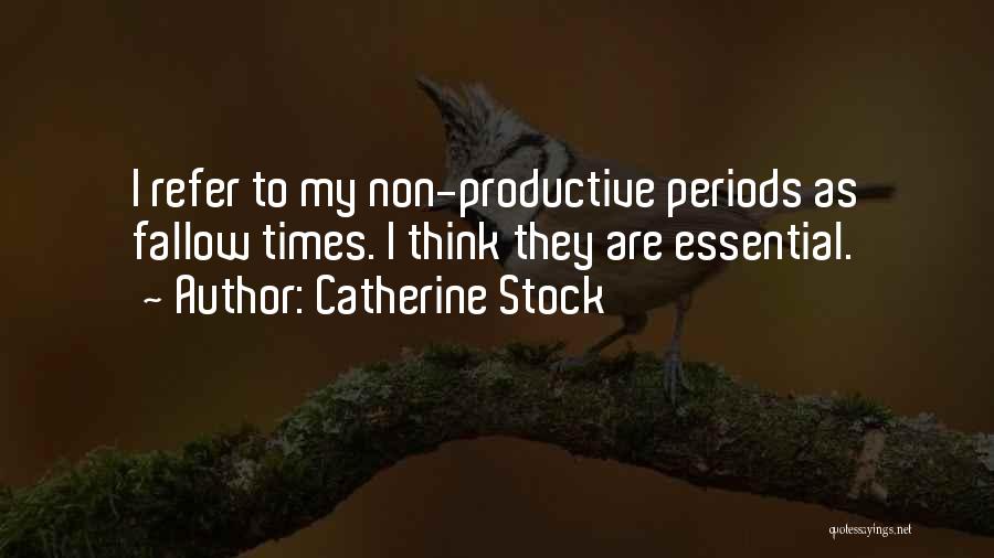 Catherine Stock Quotes: I Refer To My Non-productive Periods As Fallow Times. I Think They Are Essential.