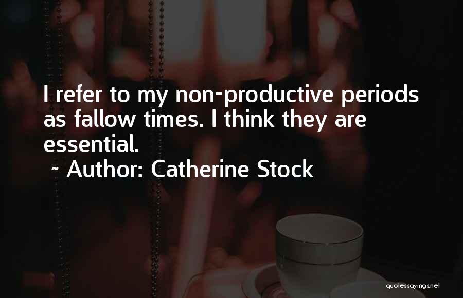 Catherine Stock Quotes: I Refer To My Non-productive Periods As Fallow Times. I Think They Are Essential.