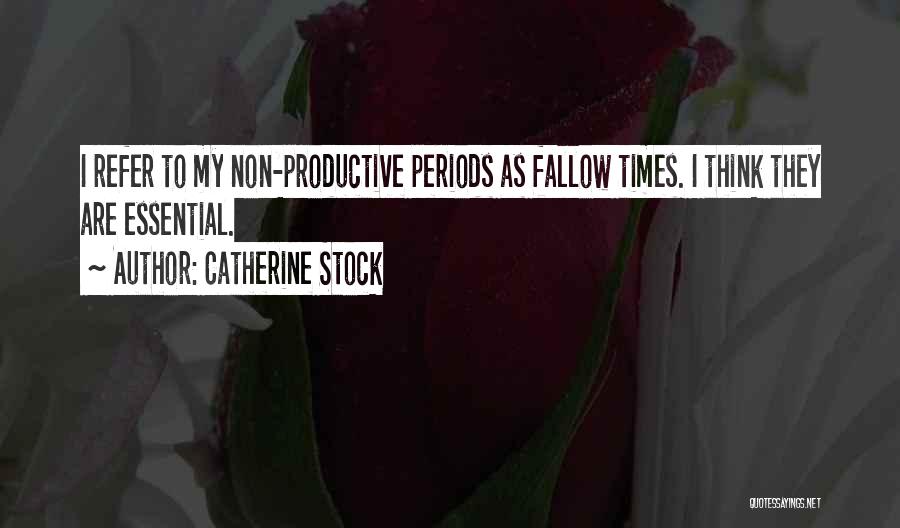 Catherine Stock Quotes: I Refer To My Non-productive Periods As Fallow Times. I Think They Are Essential.