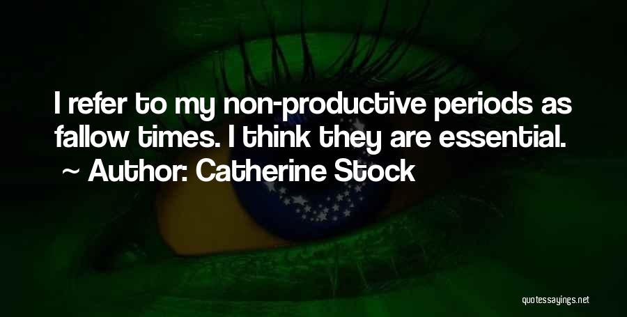 Catherine Stock Quotes: I Refer To My Non-productive Periods As Fallow Times. I Think They Are Essential.