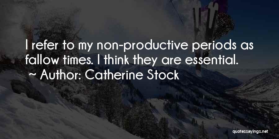 Catherine Stock Quotes: I Refer To My Non-productive Periods As Fallow Times. I Think They Are Essential.