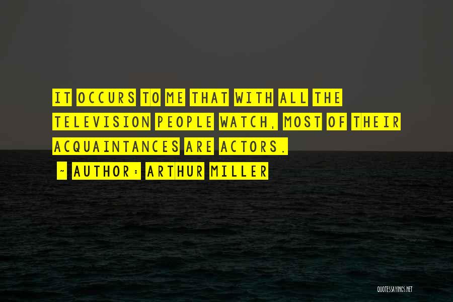 Arthur Miller Quotes: It Occurs To Me That With All The Television People Watch, Most Of Their Acquaintances Are Actors.