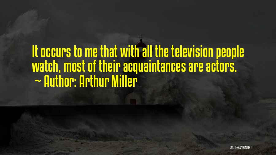 Arthur Miller Quotes: It Occurs To Me That With All The Television People Watch, Most Of Their Acquaintances Are Actors.