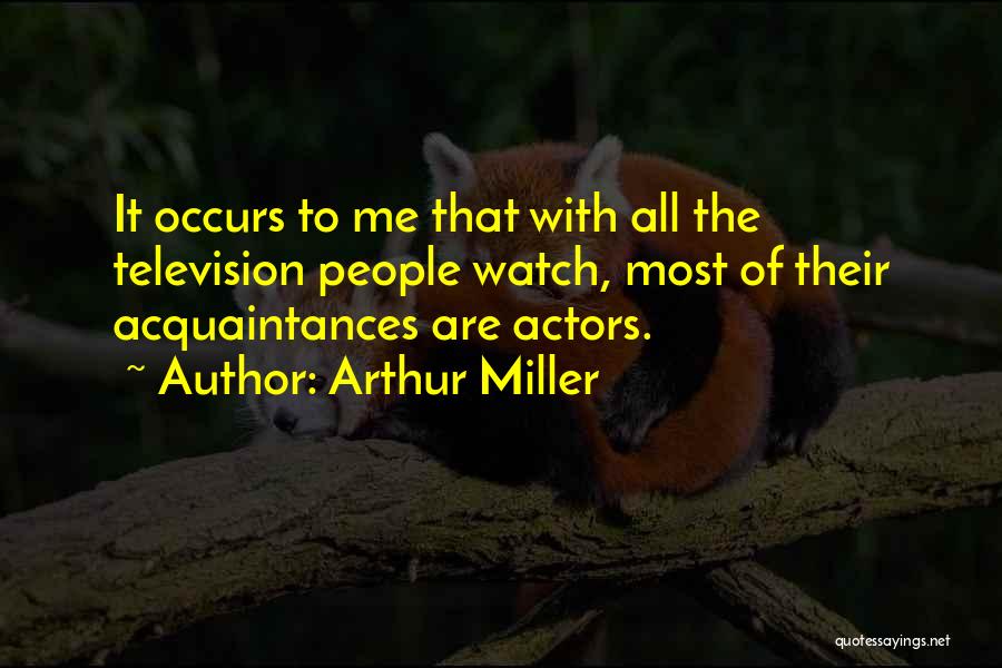 Arthur Miller Quotes: It Occurs To Me That With All The Television People Watch, Most Of Their Acquaintances Are Actors.