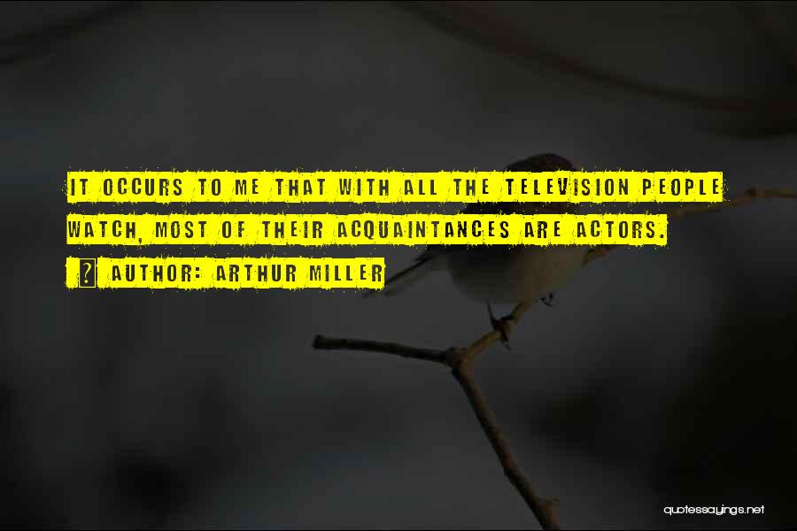 Arthur Miller Quotes: It Occurs To Me That With All The Television People Watch, Most Of Their Acquaintances Are Actors.