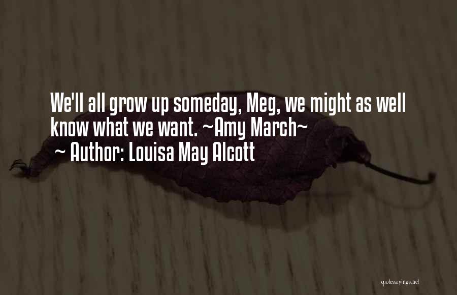 Louisa May Alcott Quotes: We'll All Grow Up Someday, Meg, We Might As Well Know What We Want. ~amy March~