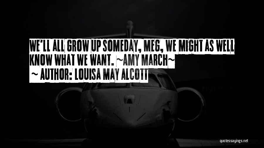 Louisa May Alcott Quotes: We'll All Grow Up Someday, Meg, We Might As Well Know What We Want. ~amy March~