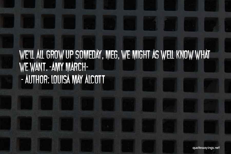 Louisa May Alcott Quotes: We'll All Grow Up Someday, Meg, We Might As Well Know What We Want. ~amy March~