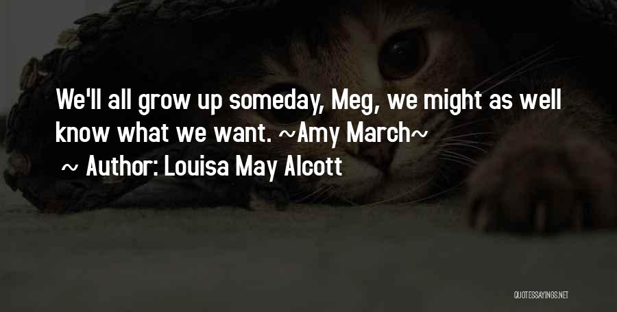 Louisa May Alcott Quotes: We'll All Grow Up Someday, Meg, We Might As Well Know What We Want. ~amy March~