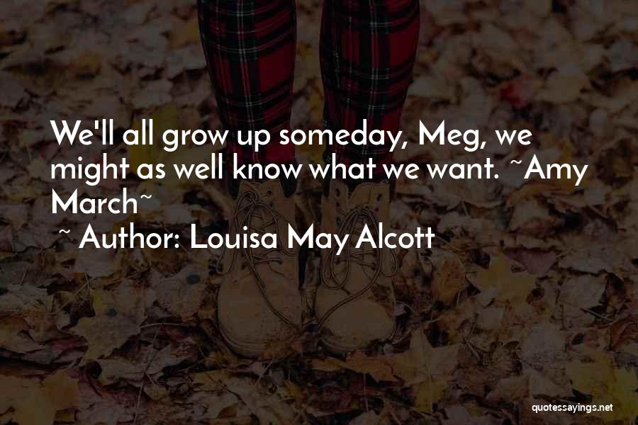 Louisa May Alcott Quotes: We'll All Grow Up Someday, Meg, We Might As Well Know What We Want. ~amy March~