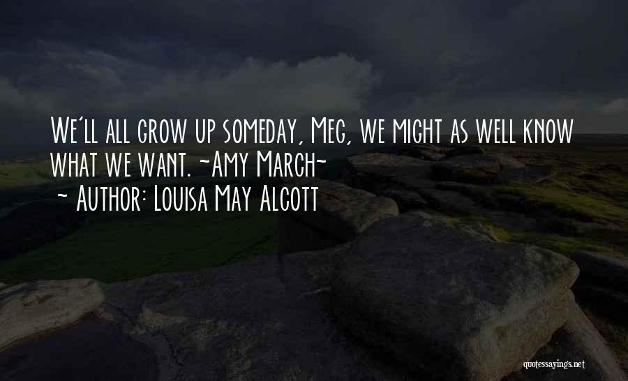 Louisa May Alcott Quotes: We'll All Grow Up Someday, Meg, We Might As Well Know What We Want. ~amy March~