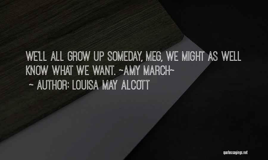 Louisa May Alcott Quotes: We'll All Grow Up Someday, Meg, We Might As Well Know What We Want. ~amy March~