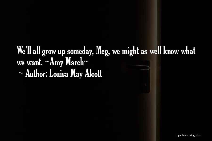 Louisa May Alcott Quotes: We'll All Grow Up Someday, Meg, We Might As Well Know What We Want. ~amy March~