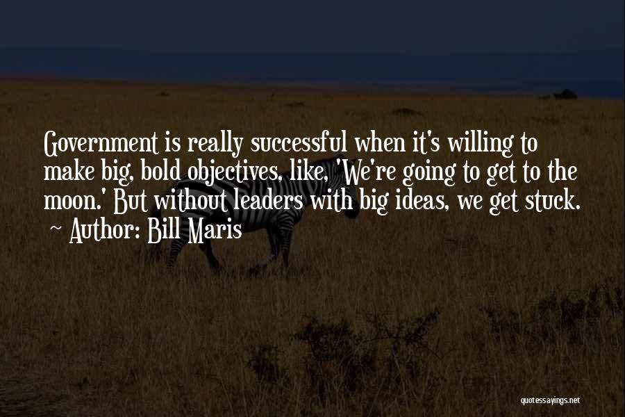 Bill Maris Quotes: Government Is Really Successful When It's Willing To Make Big, Bold Objectives, Like, 'we're Going To Get To The Moon.'