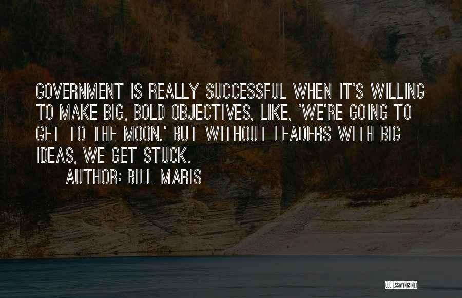 Bill Maris Quotes: Government Is Really Successful When It's Willing To Make Big, Bold Objectives, Like, 'we're Going To Get To The Moon.'