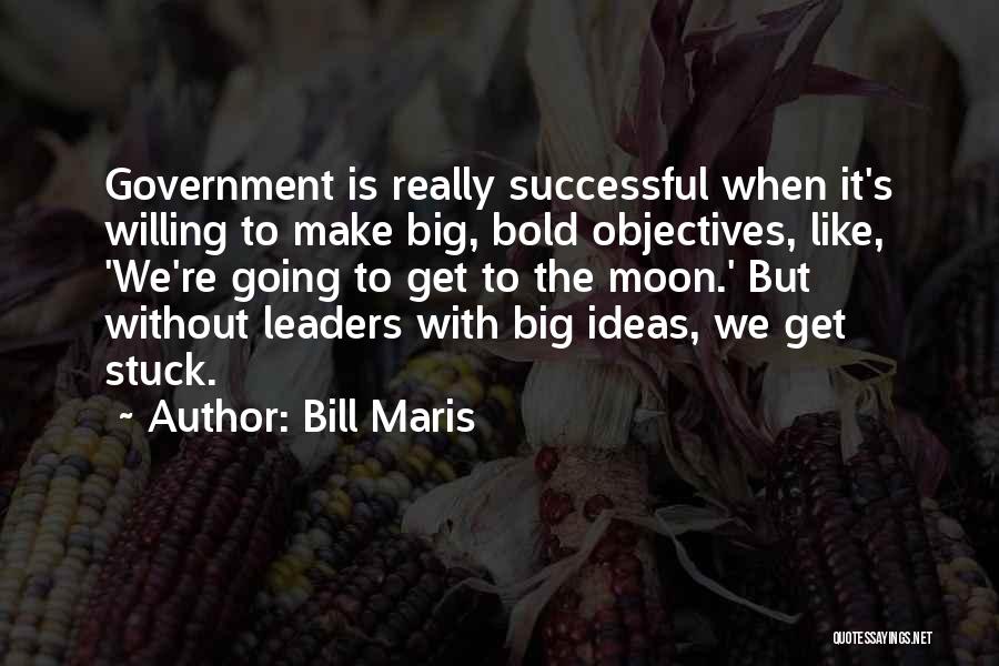 Bill Maris Quotes: Government Is Really Successful When It's Willing To Make Big, Bold Objectives, Like, 'we're Going To Get To The Moon.'