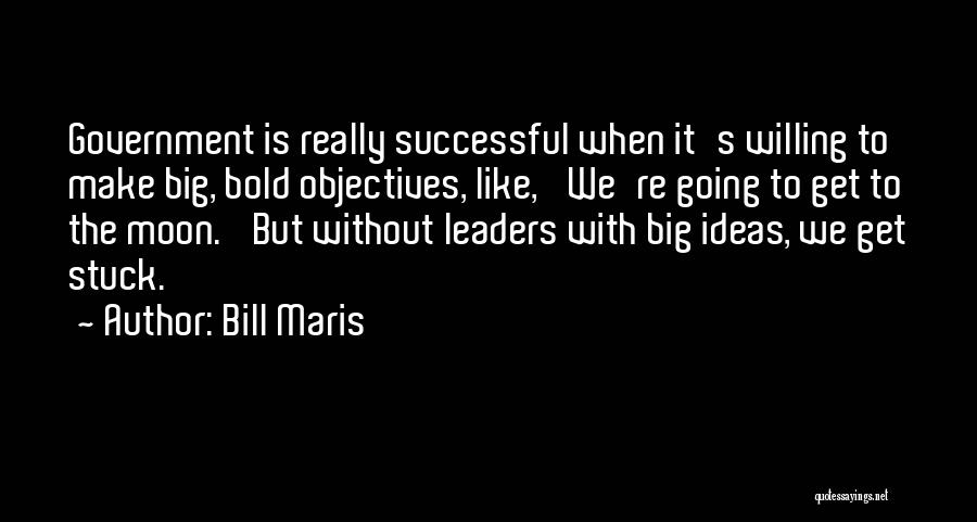 Bill Maris Quotes: Government Is Really Successful When It's Willing To Make Big, Bold Objectives, Like, 'we're Going To Get To The Moon.'