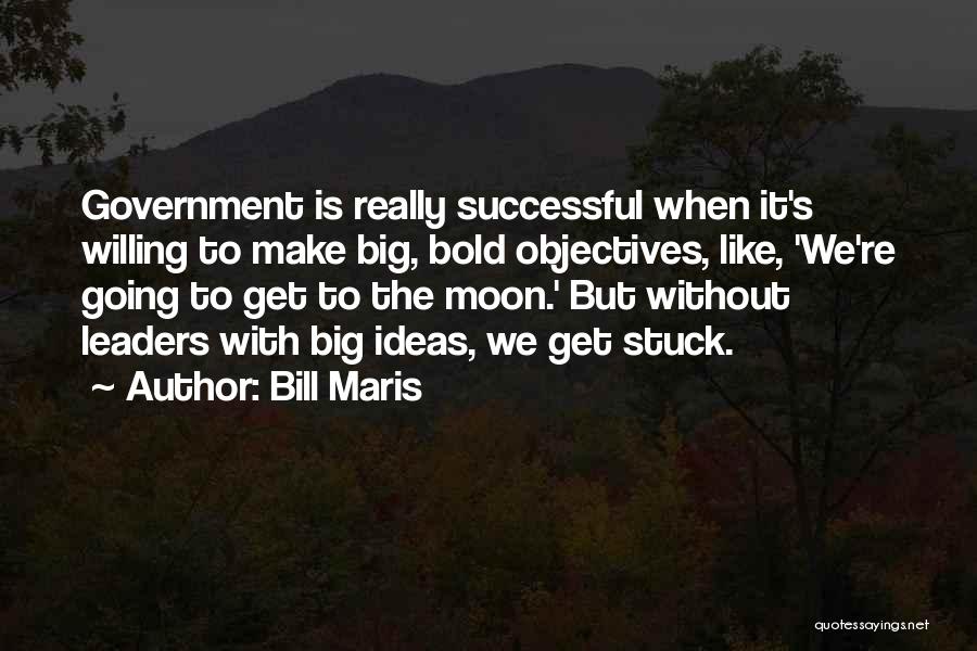 Bill Maris Quotes: Government Is Really Successful When It's Willing To Make Big, Bold Objectives, Like, 'we're Going To Get To The Moon.'
