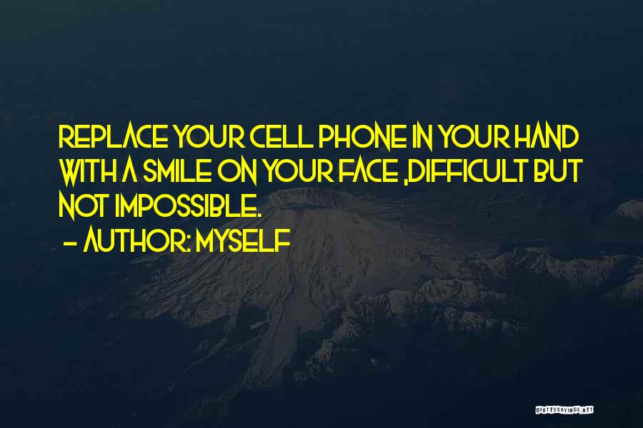 Myself Quotes: Replace Your Cell Phone In Your Hand With A Smile On Your Face ,difficult But Not Impossible.