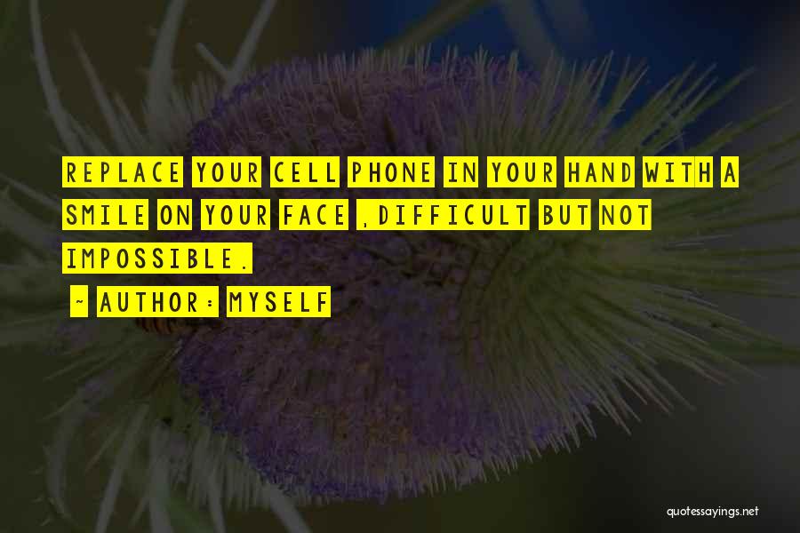 Myself Quotes: Replace Your Cell Phone In Your Hand With A Smile On Your Face ,difficult But Not Impossible.