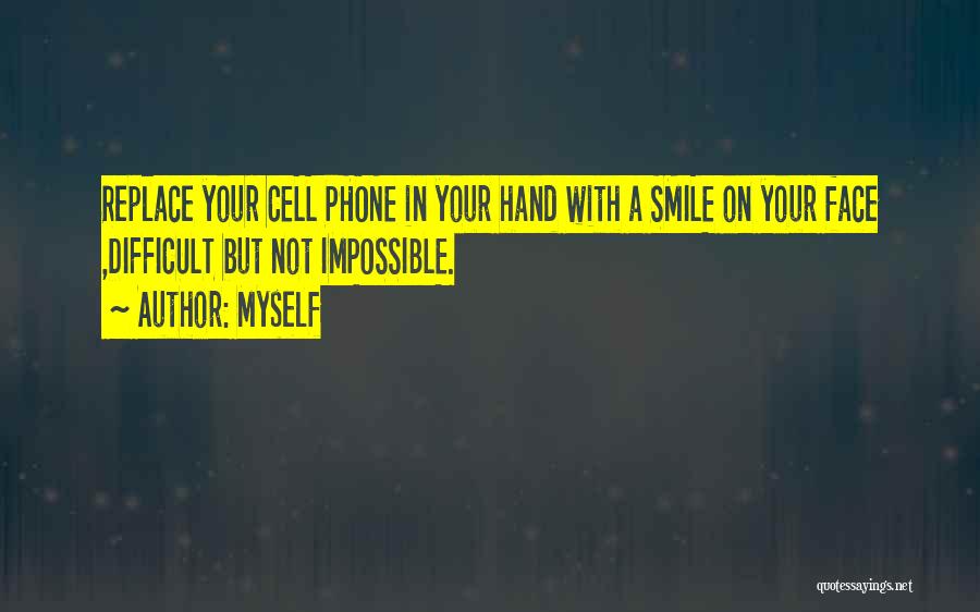 Myself Quotes: Replace Your Cell Phone In Your Hand With A Smile On Your Face ,difficult But Not Impossible.