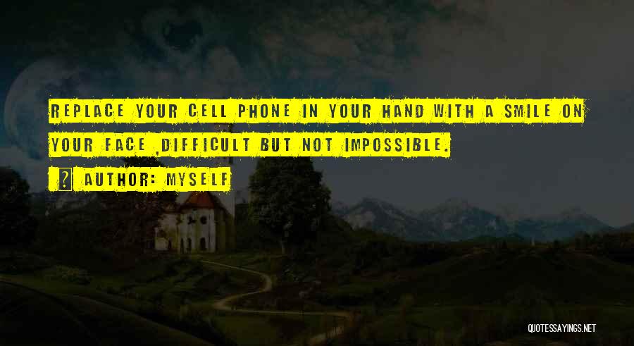 Myself Quotes: Replace Your Cell Phone In Your Hand With A Smile On Your Face ,difficult But Not Impossible.