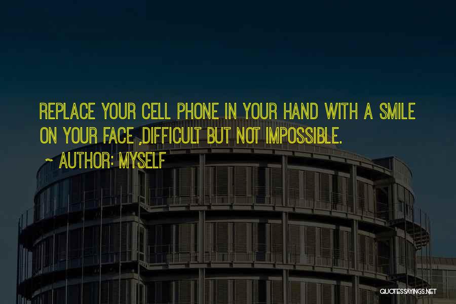 Myself Quotes: Replace Your Cell Phone In Your Hand With A Smile On Your Face ,difficult But Not Impossible.