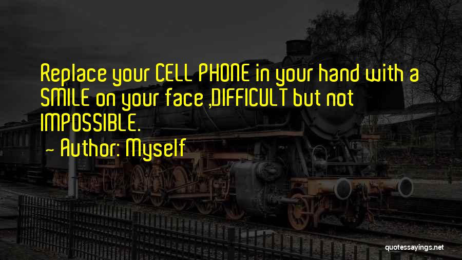 Myself Quotes: Replace Your Cell Phone In Your Hand With A Smile On Your Face ,difficult But Not Impossible.