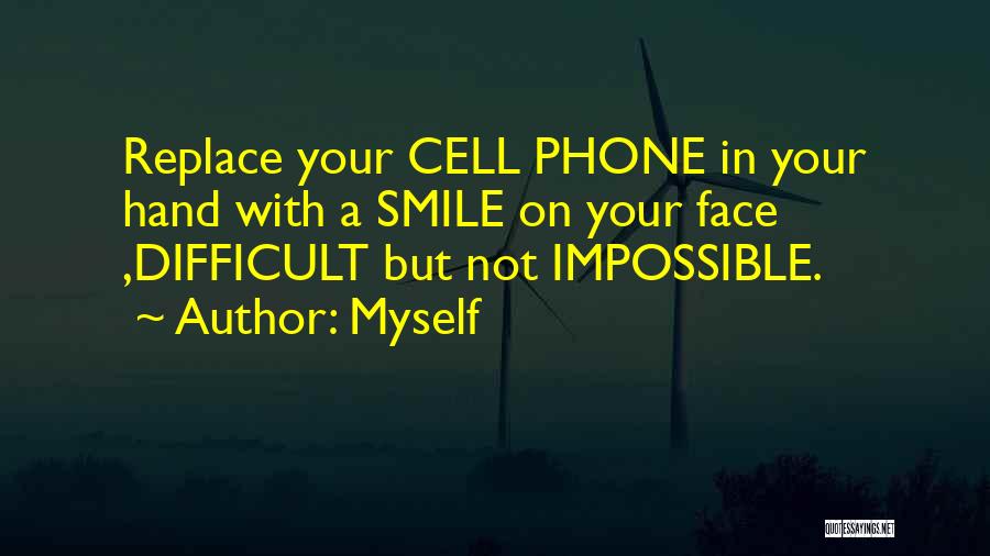 Myself Quotes: Replace Your Cell Phone In Your Hand With A Smile On Your Face ,difficult But Not Impossible.