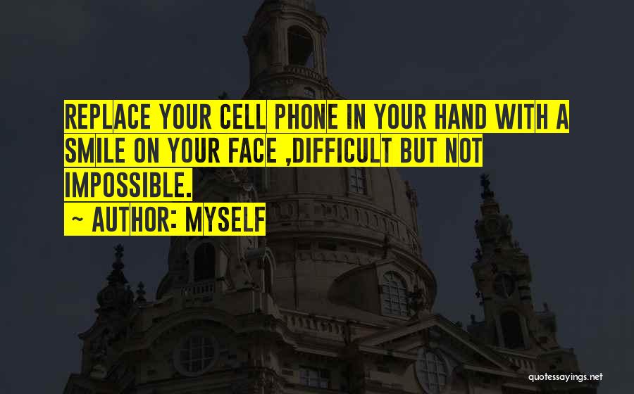 Myself Quotes: Replace Your Cell Phone In Your Hand With A Smile On Your Face ,difficult But Not Impossible.