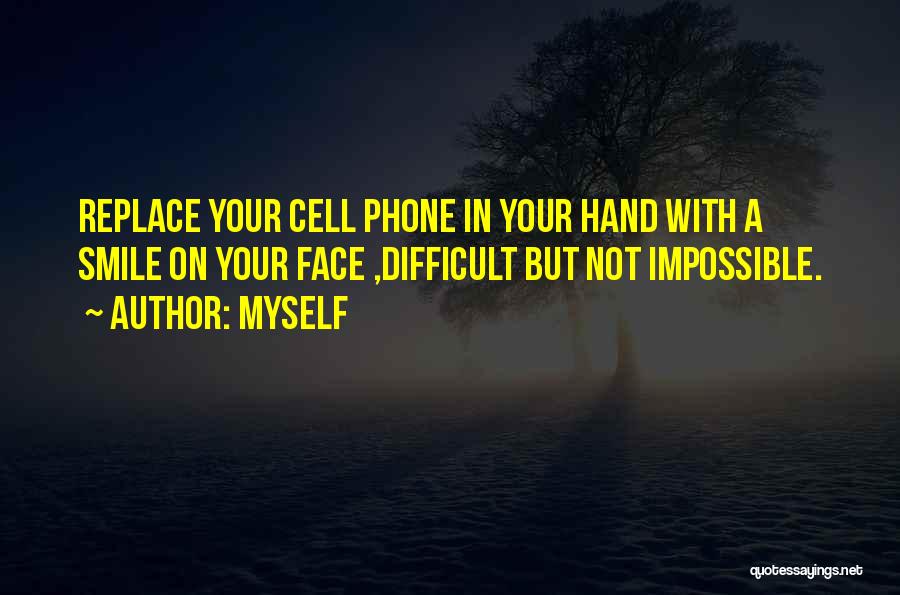 Myself Quotes: Replace Your Cell Phone In Your Hand With A Smile On Your Face ,difficult But Not Impossible.
