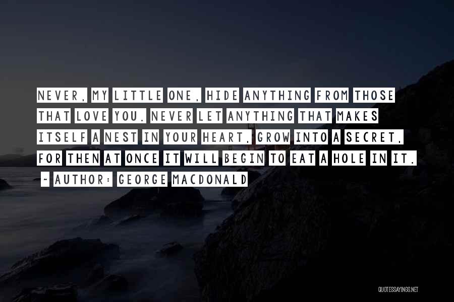 George MacDonald Quotes: Never, My Little One, Hide Anything From Those That Love You. Never Let Anything That Makes Itself A Nest In