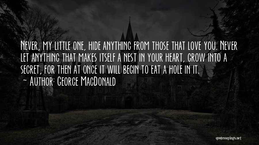 George MacDonald Quotes: Never, My Little One, Hide Anything From Those That Love You. Never Let Anything That Makes Itself A Nest In