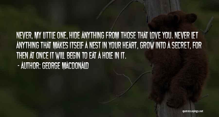 George MacDonald Quotes: Never, My Little One, Hide Anything From Those That Love You. Never Let Anything That Makes Itself A Nest In