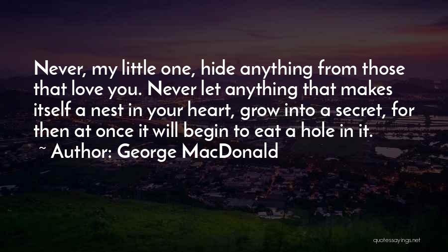 George MacDonald Quotes: Never, My Little One, Hide Anything From Those That Love You. Never Let Anything That Makes Itself A Nest In