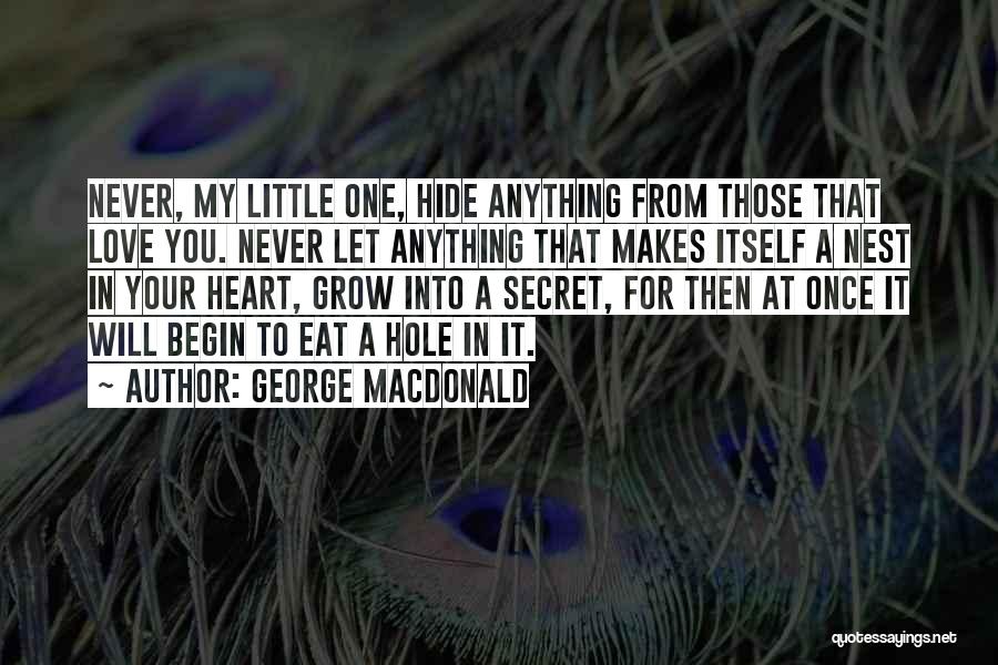 George MacDonald Quotes: Never, My Little One, Hide Anything From Those That Love You. Never Let Anything That Makes Itself A Nest In