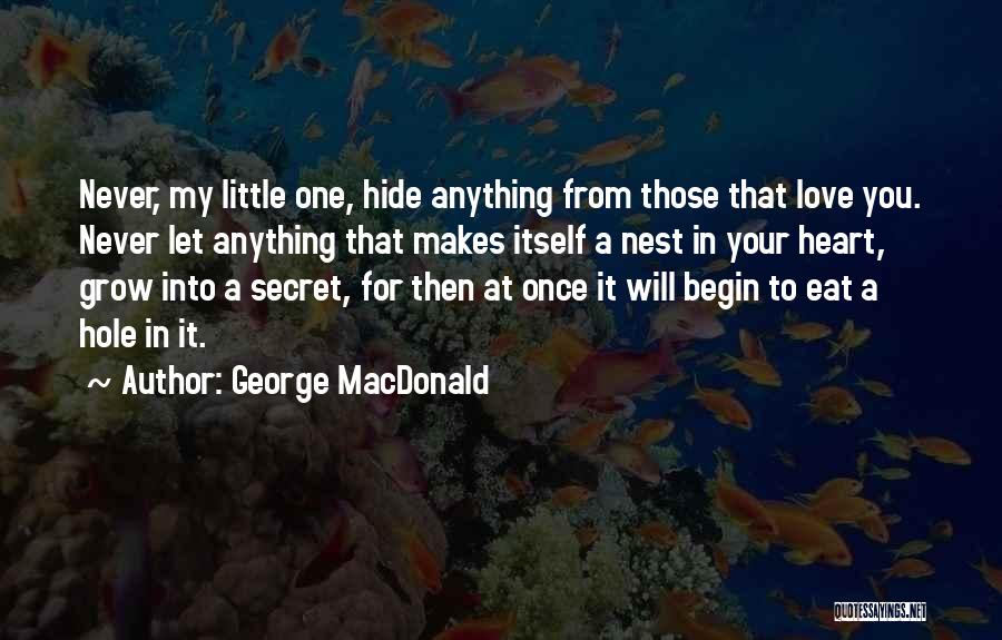 George MacDonald Quotes: Never, My Little One, Hide Anything From Those That Love You. Never Let Anything That Makes Itself A Nest In