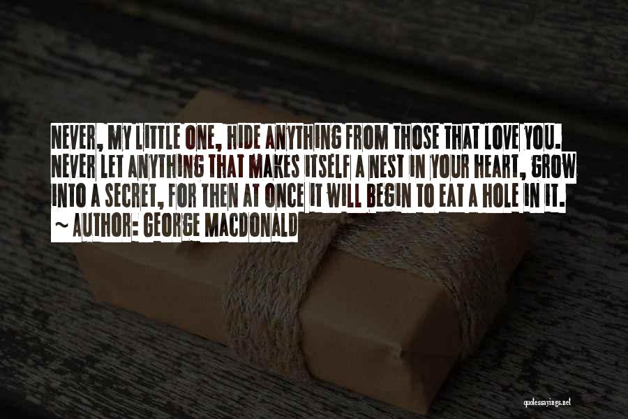 George MacDonald Quotes: Never, My Little One, Hide Anything From Those That Love You. Never Let Anything That Makes Itself A Nest In