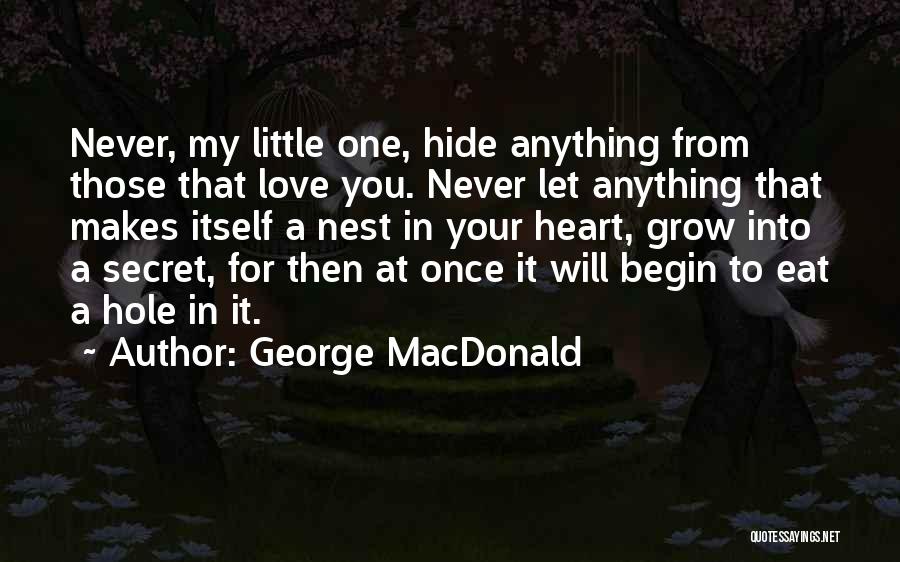 George MacDonald Quotes: Never, My Little One, Hide Anything From Those That Love You. Never Let Anything That Makes Itself A Nest In