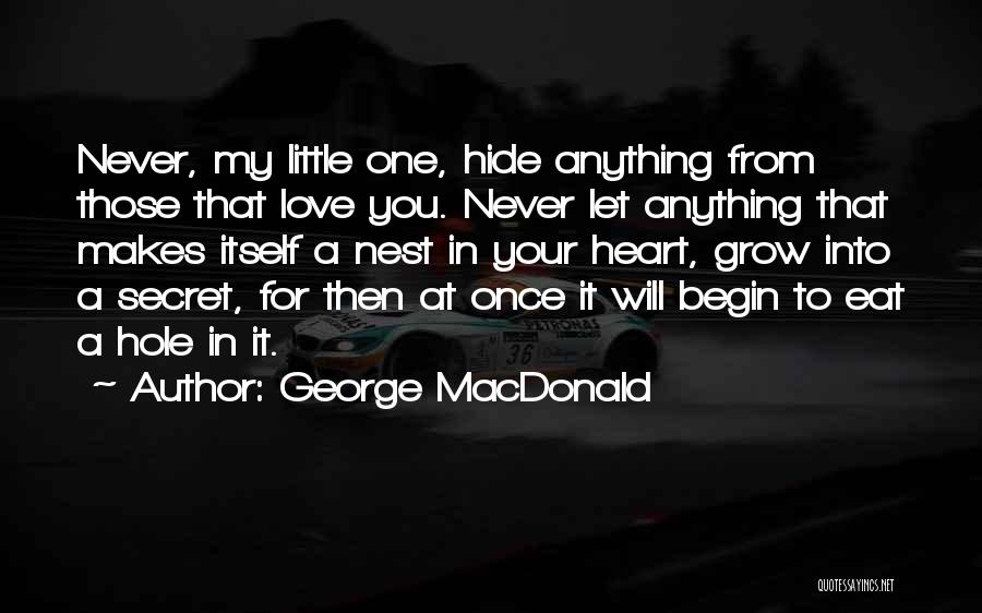 George MacDonald Quotes: Never, My Little One, Hide Anything From Those That Love You. Never Let Anything That Makes Itself A Nest In