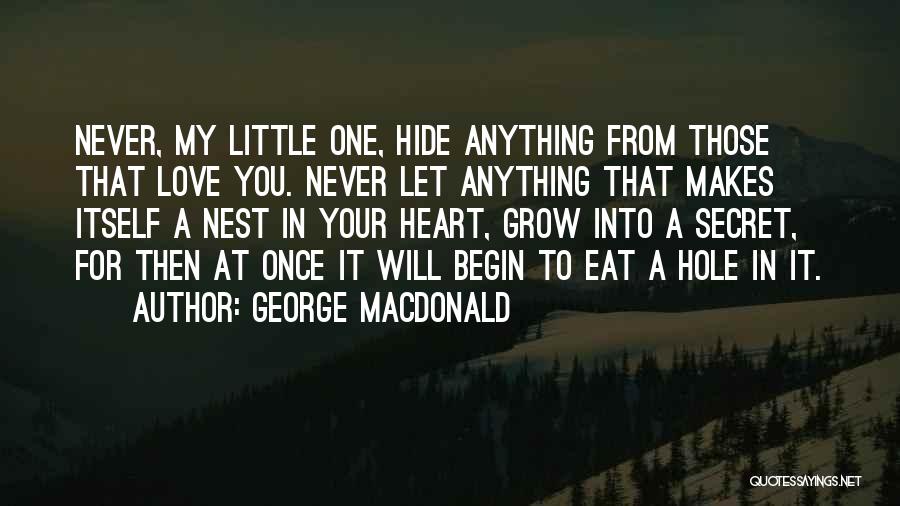 George MacDonald Quotes: Never, My Little One, Hide Anything From Those That Love You. Never Let Anything That Makes Itself A Nest In